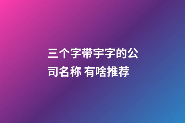 三个字带宇字的公司名称 有啥推荐